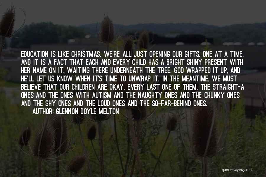 Glennon Doyle Melton Quotes: Education Is Like Christmas. We're All Just Opening Our Gifts, One At A Time. And It Is A Fact That