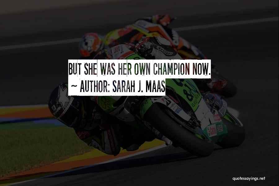 Sarah J. Maas Quotes: But She Was Her Own Champion Now.