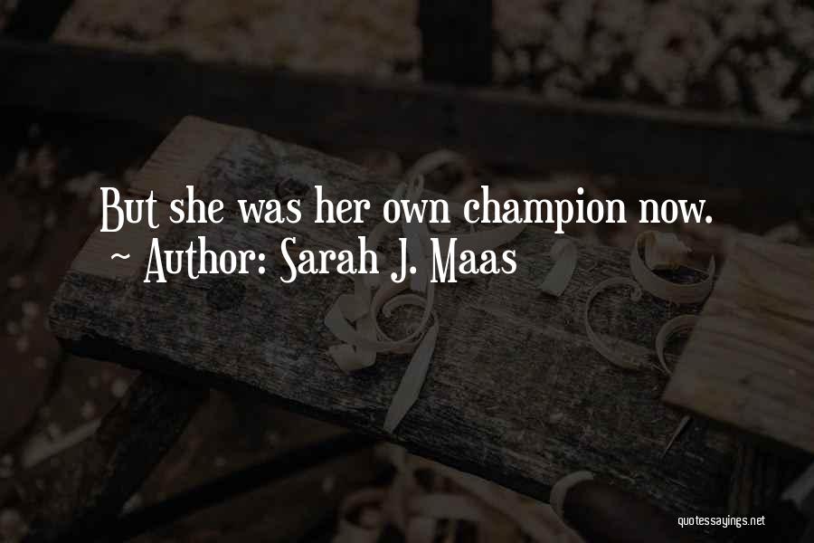 Sarah J. Maas Quotes: But She Was Her Own Champion Now.