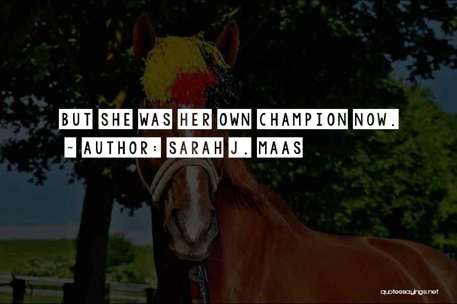 Sarah J. Maas Quotes: But She Was Her Own Champion Now.