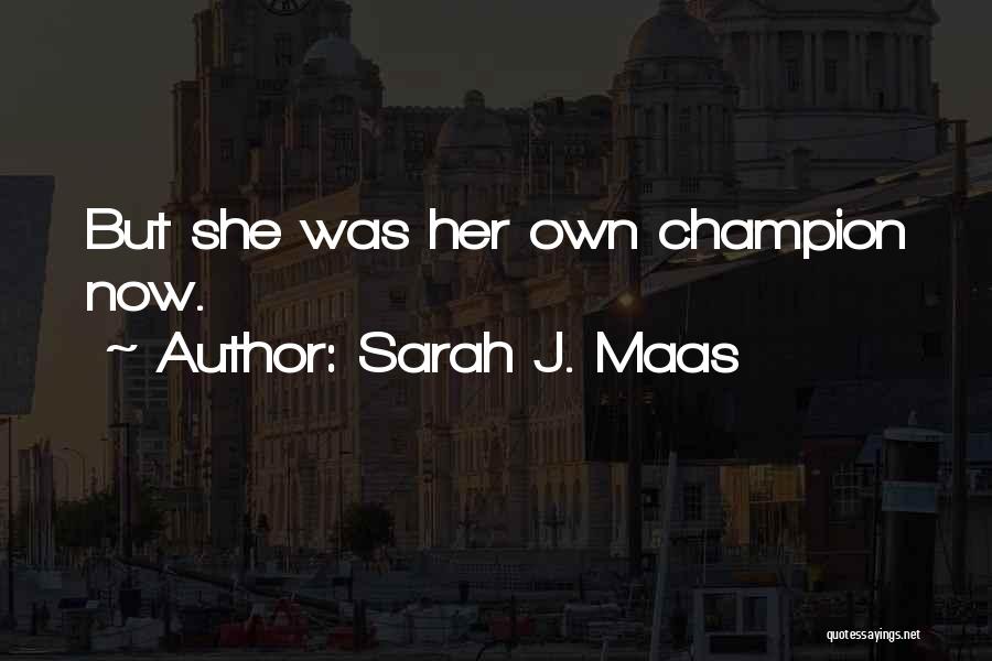 Sarah J. Maas Quotes: But She Was Her Own Champion Now.