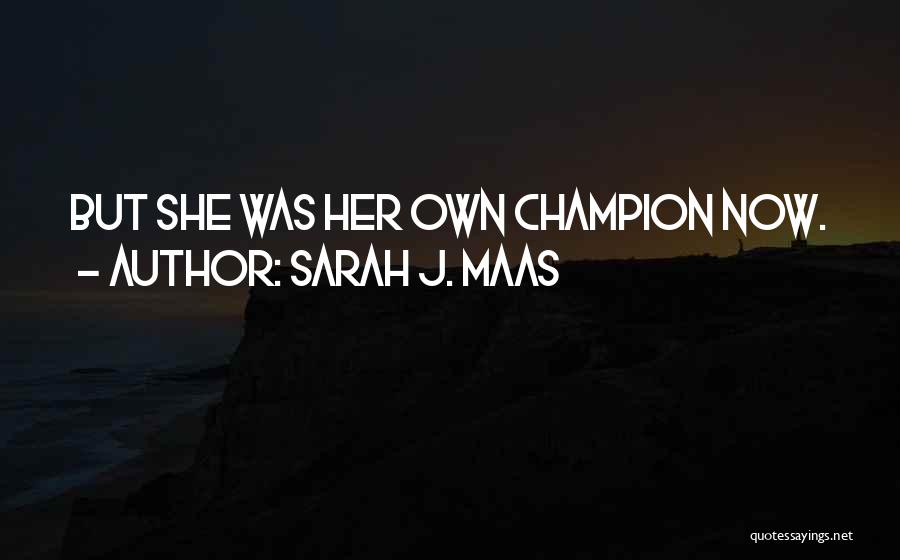 Sarah J. Maas Quotes: But She Was Her Own Champion Now.