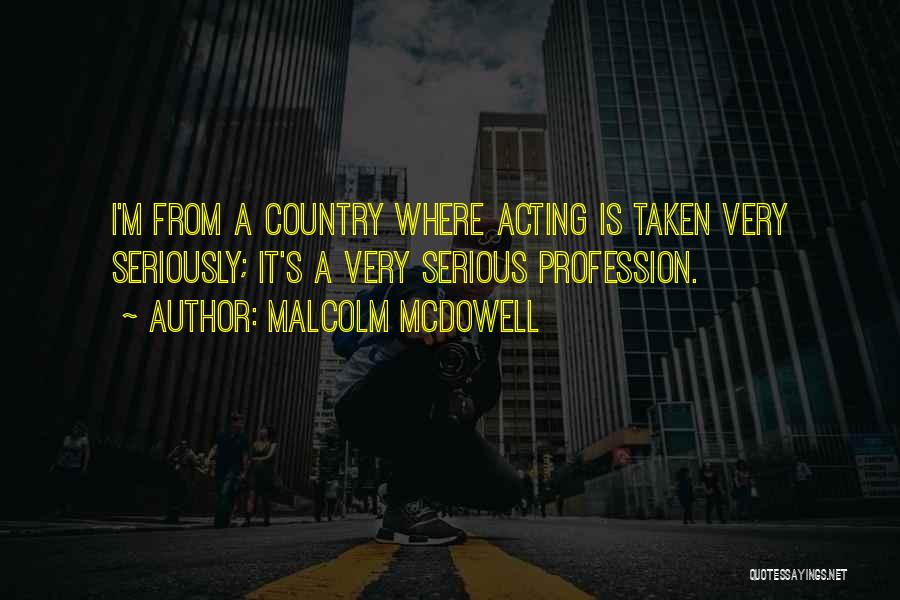 Malcolm McDowell Quotes: I'm From A Country Where Acting Is Taken Very Seriously; It's A Very Serious Profession.