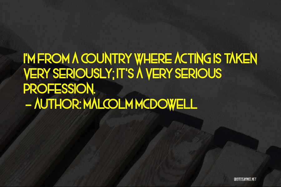 Malcolm McDowell Quotes: I'm From A Country Where Acting Is Taken Very Seriously; It's A Very Serious Profession.