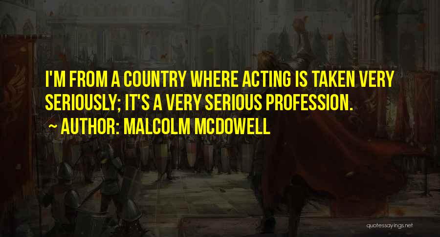 Malcolm McDowell Quotes: I'm From A Country Where Acting Is Taken Very Seriously; It's A Very Serious Profession.