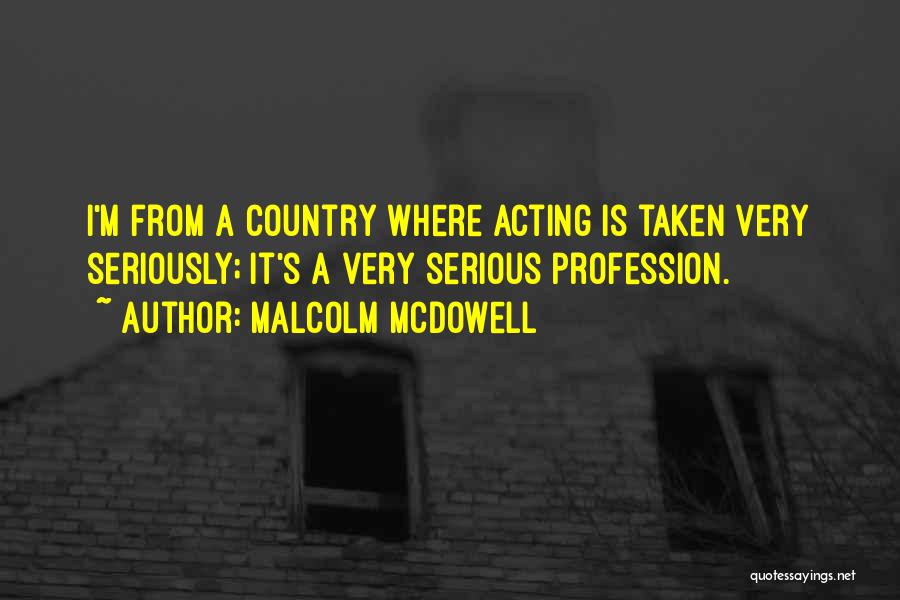 Malcolm McDowell Quotes: I'm From A Country Where Acting Is Taken Very Seriously; It's A Very Serious Profession.