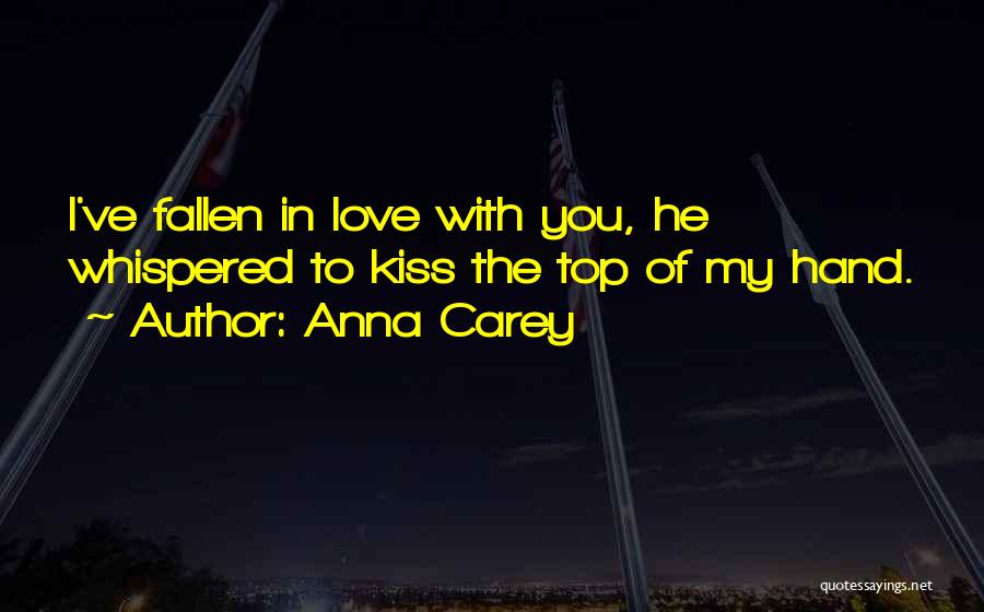 Anna Carey Quotes: I've Fallen In Love With You, He Whispered To Kiss The Top Of My Hand.