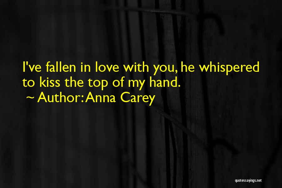 Anna Carey Quotes: I've Fallen In Love With You, He Whispered To Kiss The Top Of My Hand.