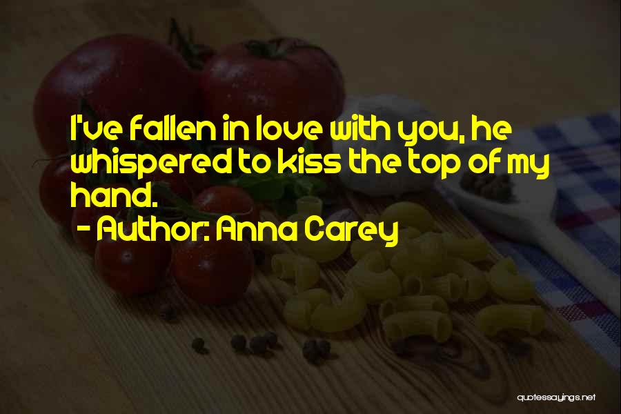 Anna Carey Quotes: I've Fallen In Love With You, He Whispered To Kiss The Top Of My Hand.