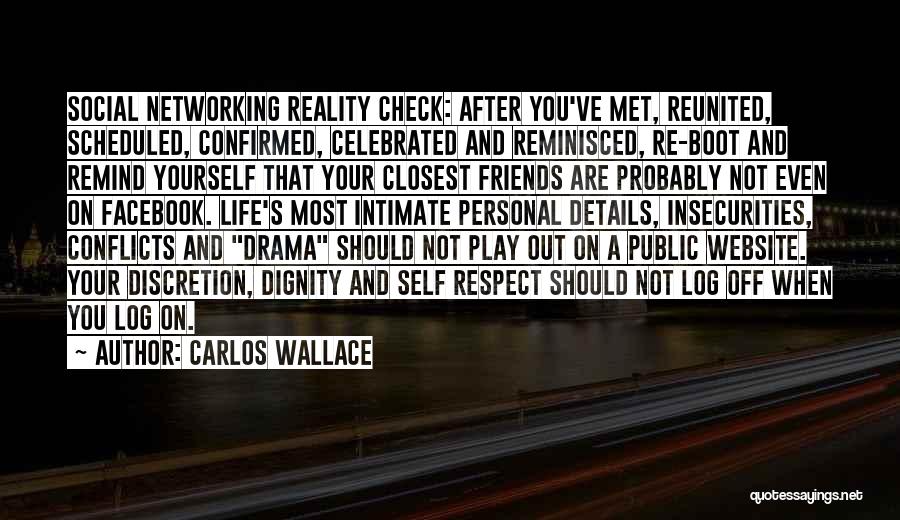 Carlos Wallace Quotes: Social Networking Reality Check: After You've Met, Reunited, Scheduled, Confirmed, Celebrated And Reminisced, Re-boot And Remind Yourself That Your Closest