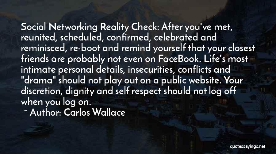 Carlos Wallace Quotes: Social Networking Reality Check: After You've Met, Reunited, Scheduled, Confirmed, Celebrated And Reminisced, Re-boot And Remind Yourself That Your Closest