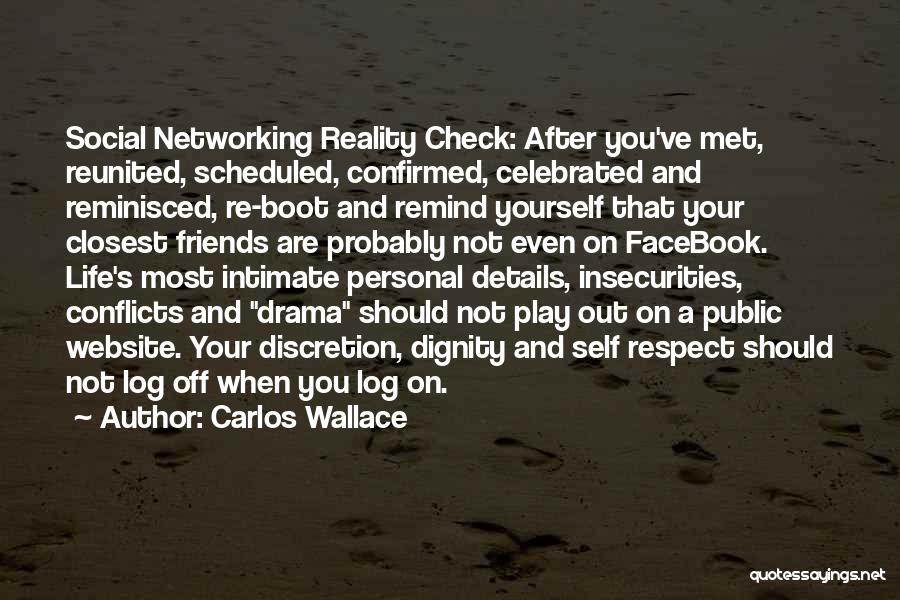 Carlos Wallace Quotes: Social Networking Reality Check: After You've Met, Reunited, Scheduled, Confirmed, Celebrated And Reminisced, Re-boot And Remind Yourself That Your Closest