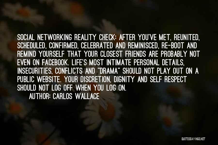 Carlos Wallace Quotes: Social Networking Reality Check: After You've Met, Reunited, Scheduled, Confirmed, Celebrated And Reminisced, Re-boot And Remind Yourself That Your Closest