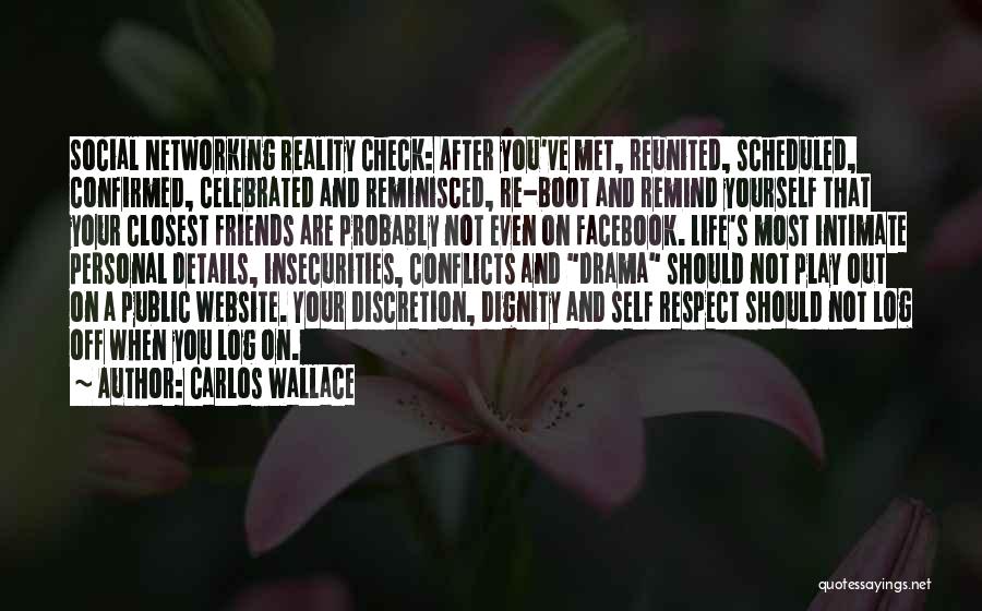 Carlos Wallace Quotes: Social Networking Reality Check: After You've Met, Reunited, Scheduled, Confirmed, Celebrated And Reminisced, Re-boot And Remind Yourself That Your Closest