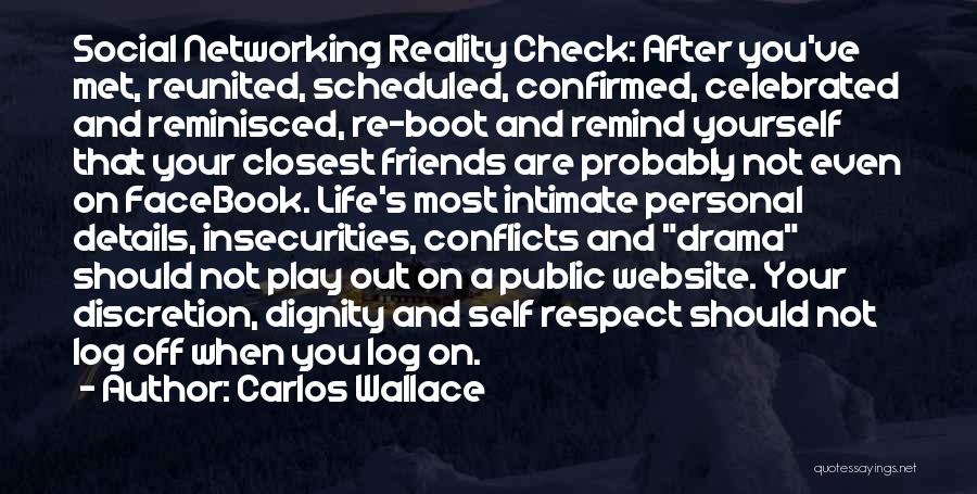 Carlos Wallace Quotes: Social Networking Reality Check: After You've Met, Reunited, Scheduled, Confirmed, Celebrated And Reminisced, Re-boot And Remind Yourself That Your Closest