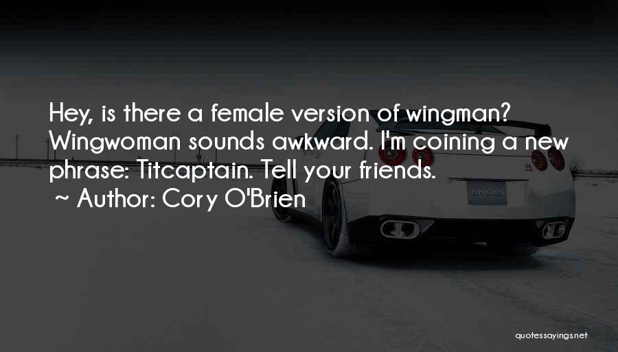 Cory O'Brien Quotes: Hey, Is There A Female Version Of Wingman? Wingwoman Sounds Awkward. I'm Coining A New Phrase: Titcaptain. Tell Your Friends.