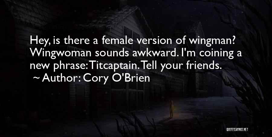 Cory O'Brien Quotes: Hey, Is There A Female Version Of Wingman? Wingwoman Sounds Awkward. I'm Coining A New Phrase: Titcaptain. Tell Your Friends.