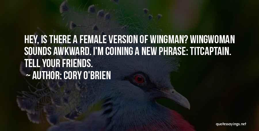 Cory O'Brien Quotes: Hey, Is There A Female Version Of Wingman? Wingwoman Sounds Awkward. I'm Coining A New Phrase: Titcaptain. Tell Your Friends.
