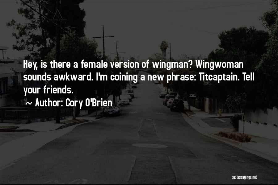 Cory O'Brien Quotes: Hey, Is There A Female Version Of Wingman? Wingwoman Sounds Awkward. I'm Coining A New Phrase: Titcaptain. Tell Your Friends.