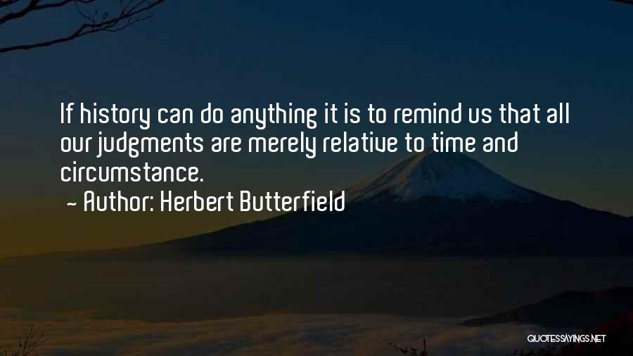 Herbert Butterfield Quotes: If History Can Do Anything It Is To Remind Us That All Our Judgments Are Merely Relative To Time And