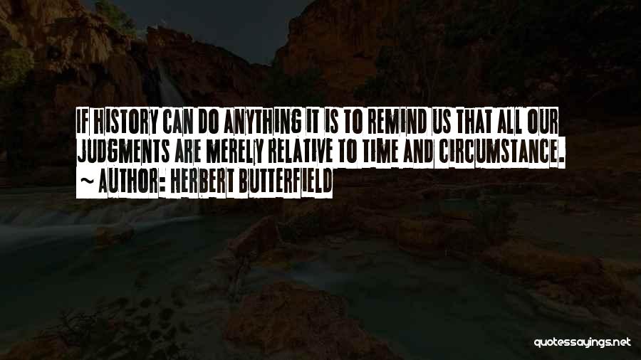 Herbert Butterfield Quotes: If History Can Do Anything It Is To Remind Us That All Our Judgments Are Merely Relative To Time And