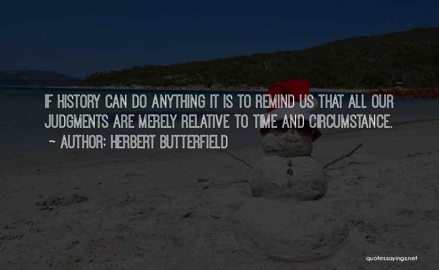 Herbert Butterfield Quotes: If History Can Do Anything It Is To Remind Us That All Our Judgments Are Merely Relative To Time And