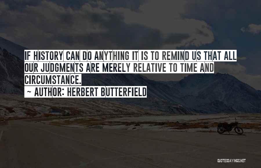 Herbert Butterfield Quotes: If History Can Do Anything It Is To Remind Us That All Our Judgments Are Merely Relative To Time And