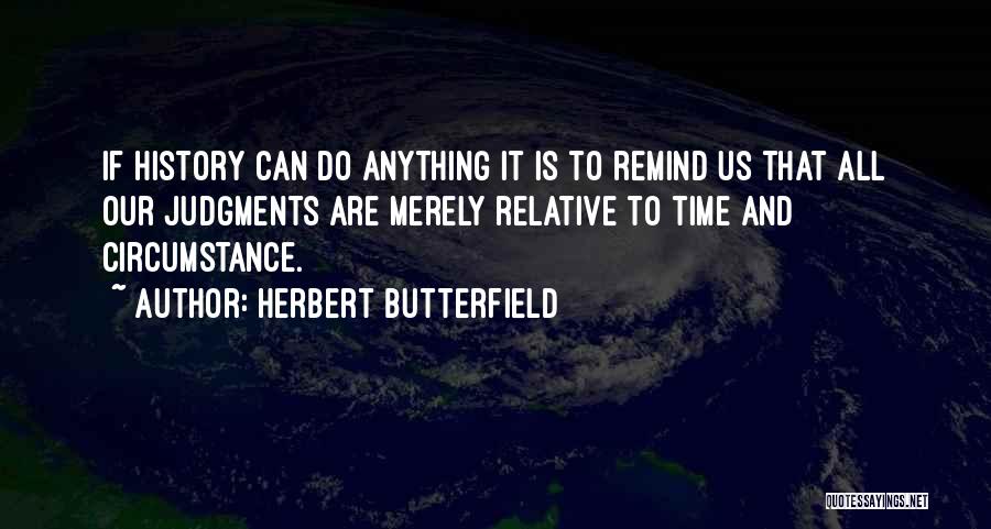 Herbert Butterfield Quotes: If History Can Do Anything It Is To Remind Us That All Our Judgments Are Merely Relative To Time And