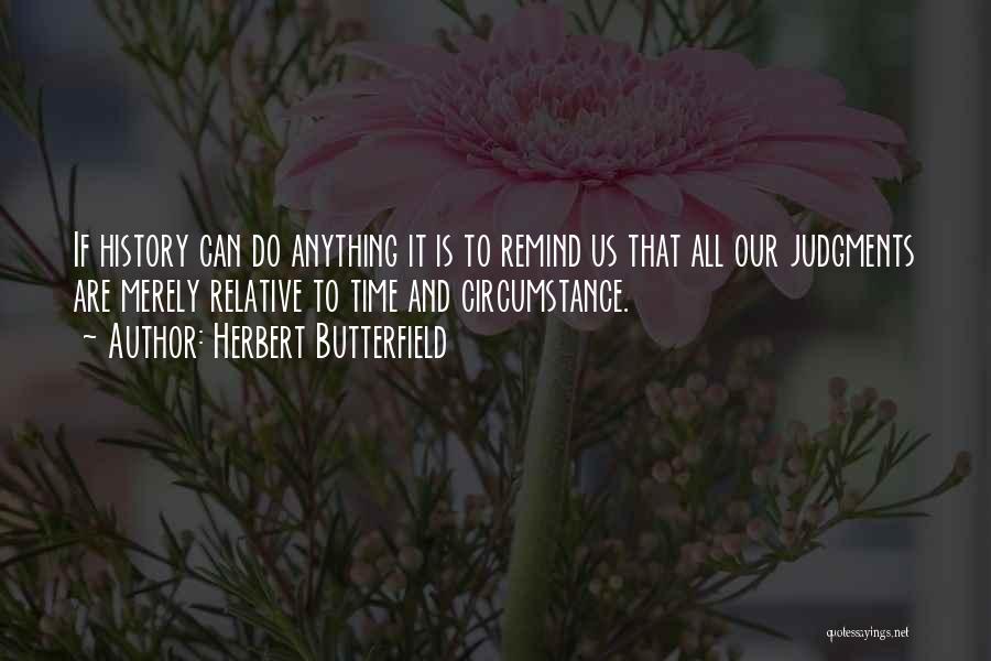 Herbert Butterfield Quotes: If History Can Do Anything It Is To Remind Us That All Our Judgments Are Merely Relative To Time And