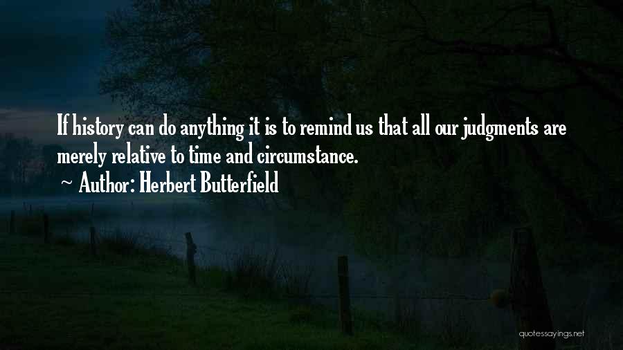 Herbert Butterfield Quotes: If History Can Do Anything It Is To Remind Us That All Our Judgments Are Merely Relative To Time And