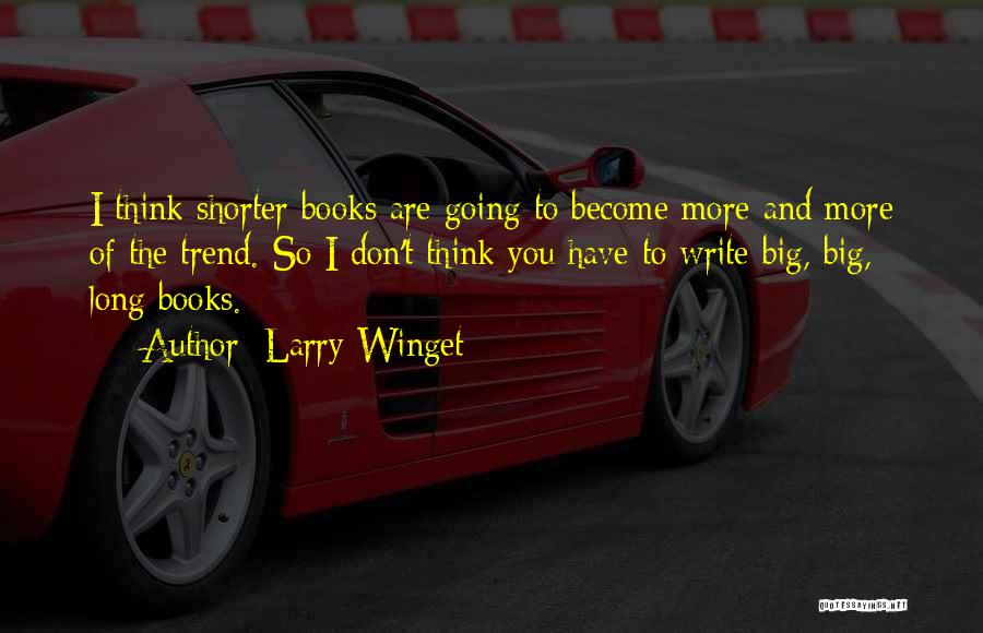 Larry Winget Quotes: I Think Shorter Books Are Going To Become More And More Of The Trend. So I Don't Think You Have