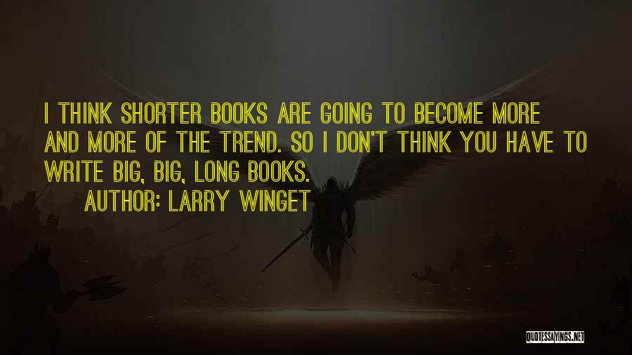 Larry Winget Quotes: I Think Shorter Books Are Going To Become More And More Of The Trend. So I Don't Think You Have