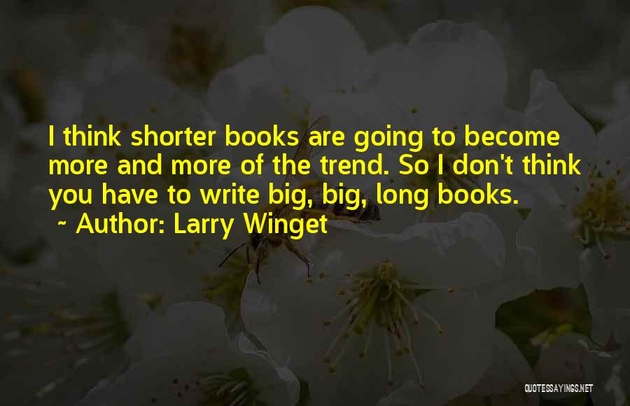 Larry Winget Quotes: I Think Shorter Books Are Going To Become More And More Of The Trend. So I Don't Think You Have