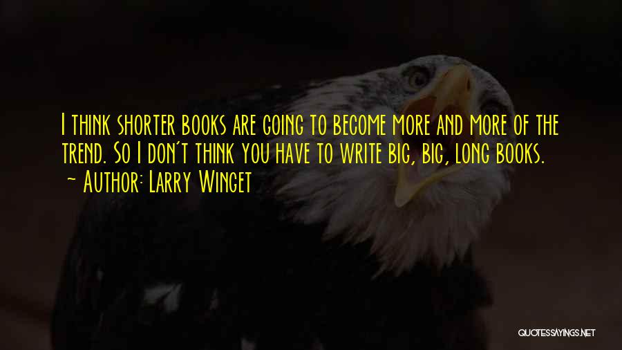 Larry Winget Quotes: I Think Shorter Books Are Going To Become More And More Of The Trend. So I Don't Think You Have