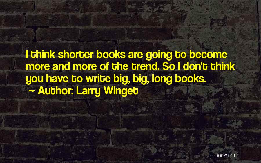 Larry Winget Quotes: I Think Shorter Books Are Going To Become More And More Of The Trend. So I Don't Think You Have