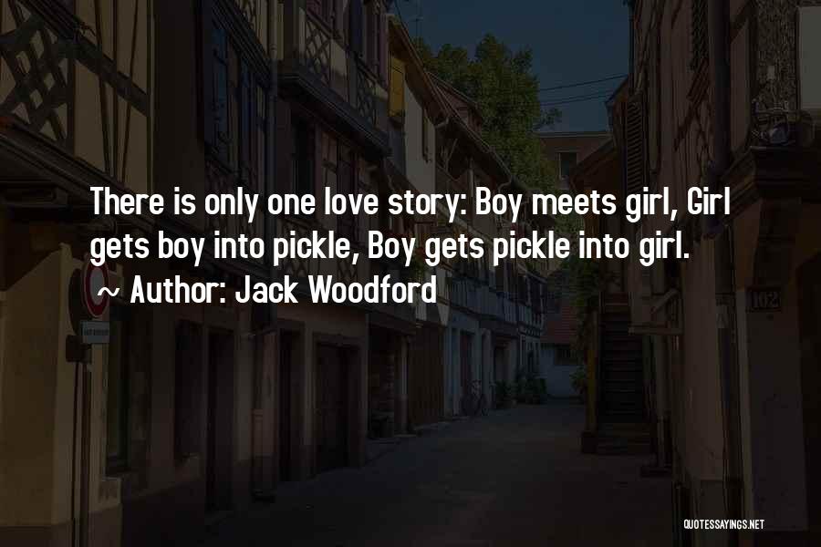 Jack Woodford Quotes: There Is Only One Love Story: Boy Meets Girl, Girl Gets Boy Into Pickle, Boy Gets Pickle Into Girl.