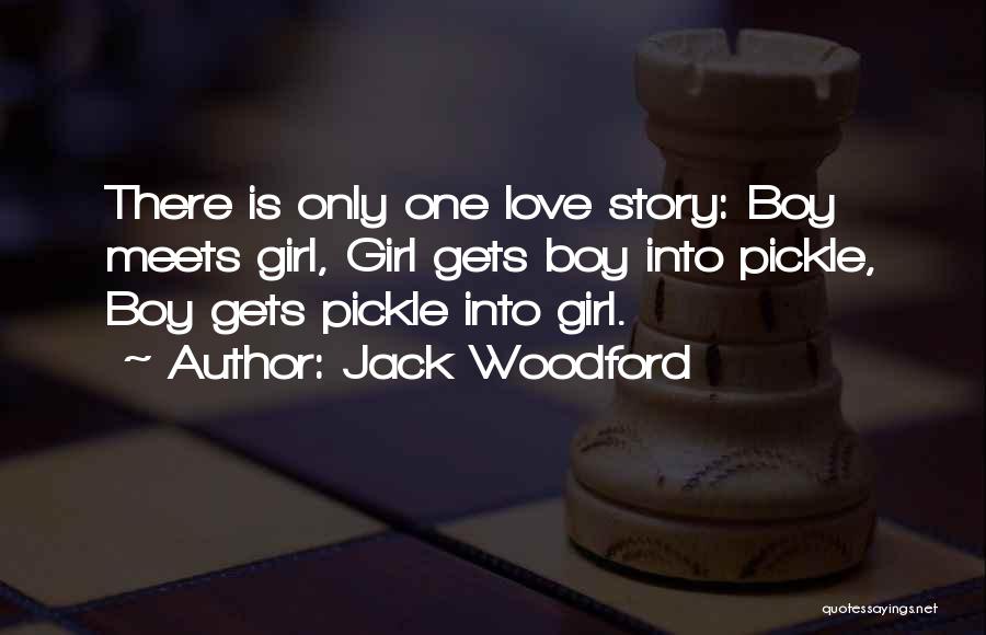 Jack Woodford Quotes: There Is Only One Love Story: Boy Meets Girl, Girl Gets Boy Into Pickle, Boy Gets Pickle Into Girl.