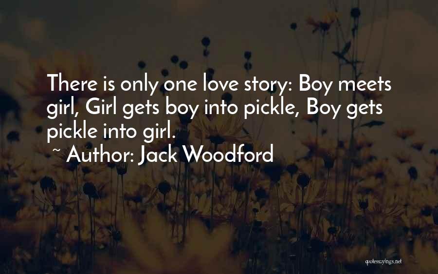 Jack Woodford Quotes: There Is Only One Love Story: Boy Meets Girl, Girl Gets Boy Into Pickle, Boy Gets Pickle Into Girl.