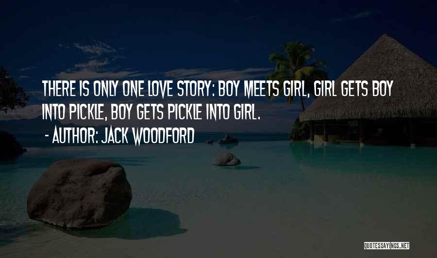 Jack Woodford Quotes: There Is Only One Love Story: Boy Meets Girl, Girl Gets Boy Into Pickle, Boy Gets Pickle Into Girl.