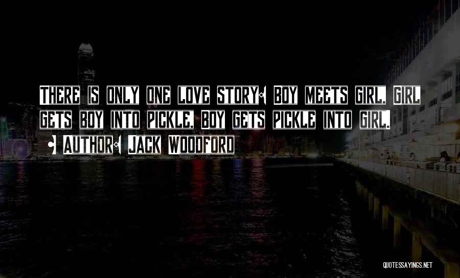 Jack Woodford Quotes: There Is Only One Love Story: Boy Meets Girl, Girl Gets Boy Into Pickle, Boy Gets Pickle Into Girl.