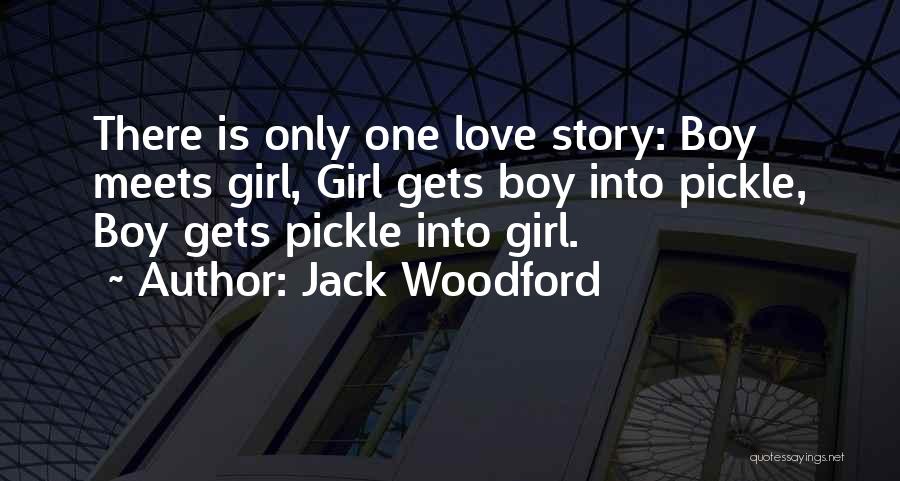 Jack Woodford Quotes: There Is Only One Love Story: Boy Meets Girl, Girl Gets Boy Into Pickle, Boy Gets Pickle Into Girl.