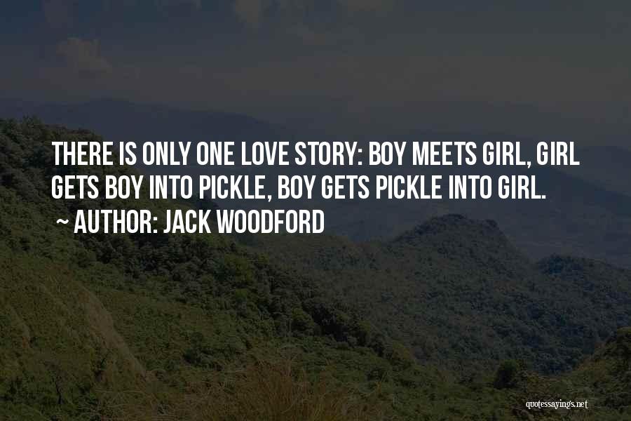 Jack Woodford Quotes: There Is Only One Love Story: Boy Meets Girl, Girl Gets Boy Into Pickle, Boy Gets Pickle Into Girl.