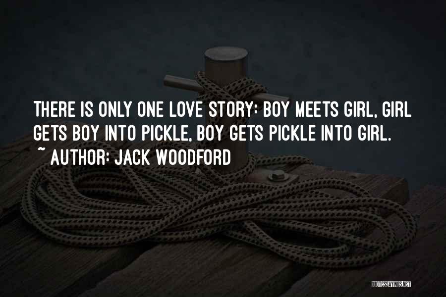 Jack Woodford Quotes: There Is Only One Love Story: Boy Meets Girl, Girl Gets Boy Into Pickle, Boy Gets Pickle Into Girl.