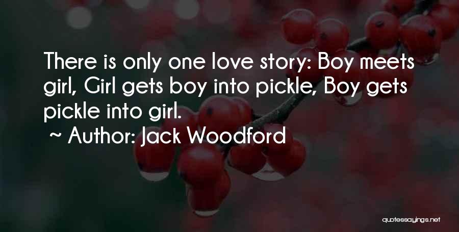 Jack Woodford Quotes: There Is Only One Love Story: Boy Meets Girl, Girl Gets Boy Into Pickle, Boy Gets Pickle Into Girl.