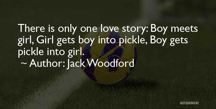 Jack Woodford Quotes: There Is Only One Love Story: Boy Meets Girl, Girl Gets Boy Into Pickle, Boy Gets Pickle Into Girl.