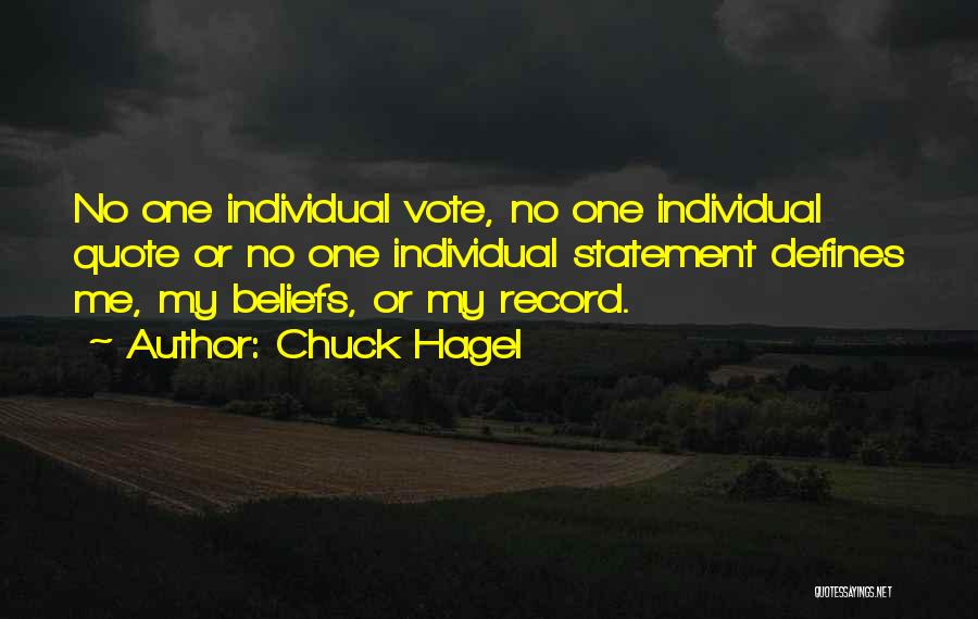 Chuck Hagel Quotes: No One Individual Vote, No One Individual Quote Or No One Individual Statement Defines Me, My Beliefs, Or My Record.