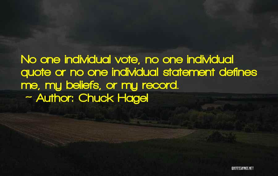 Chuck Hagel Quotes: No One Individual Vote, No One Individual Quote Or No One Individual Statement Defines Me, My Beliefs, Or My Record.