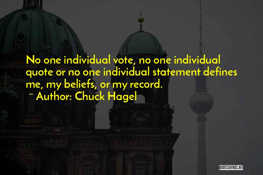 Chuck Hagel Quotes: No One Individual Vote, No One Individual Quote Or No One Individual Statement Defines Me, My Beliefs, Or My Record.