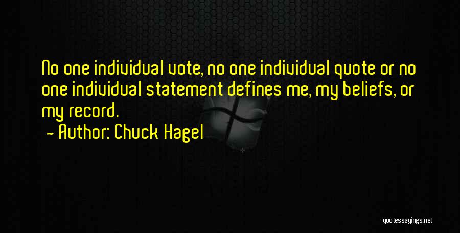 Chuck Hagel Quotes: No One Individual Vote, No One Individual Quote Or No One Individual Statement Defines Me, My Beliefs, Or My Record.