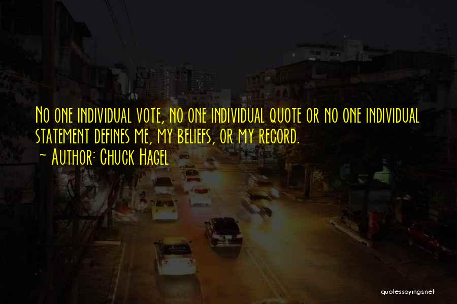 Chuck Hagel Quotes: No One Individual Vote, No One Individual Quote Or No One Individual Statement Defines Me, My Beliefs, Or My Record.